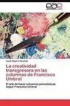 La creatividad transgresora en las columnas de Francisco Umbral: El arte de hacer columnas period&iacute;sticas seg&uacute;n Francisco Umbral (Spanish Edition) by Javier Mayoral S&aacute;nchez
