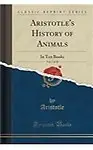 Aristotle's History of Animals, Vol. 1 of 10: In Ten Books (Classic Reprint)