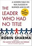 The Leader Who Had No Title: A Modern Fable on Real Success in Business and in Life - Robin Sharma