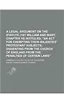 A   Legal Argument on the Statute (1st William and Mary, Chapter 18) Intituled, "An ACT for Exempting Their Majesties' Protestant Subjects, Dissenting (Paperback)