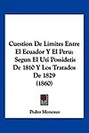 Cuestion de Limites Entre El Ecuador y El Peru: Segun El Uti Possidetis de 1810 y Los Tratados de 1829 (1860) by Pedro Moncayo