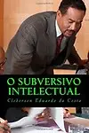 O Subversivo Intelectual: Ensaios Criticos (Portuguese Edition) by Cleberson Eduardo da Costa