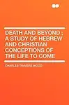Death and Beyond; A Study of Hebrew and Christian Conceptions of the Life to Come
