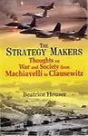 The Strategy Makers Thoughts On War And Society From Machavelli To Clausewitz                 by Beatrice Heuser
