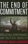 The End of Commitment: Intellectuals, Revolutionaries, and Political Morality in the Twentieth Century Hardcover