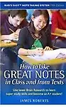 How to Take Great Notes in Class and from Textbooks                 by  James Roberts