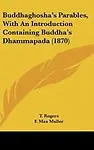 Buddhaghosha's Parables, with an Introduction Containing Buddha's Dhammapada (1870) by T. Rogers,F. Max Muller
