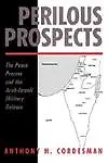 Perilous Prospects: The Peace Process and the Arab-Israeli Military Balance