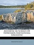 Aesthetic as Science of Expression and General Linguistic by Benedetto Croce