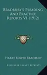 Bradbury's Pleading and Practice Reports V1 (1912) by Harry Bower Bradbury