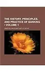 The History, Principles, and Practice of Banking (Volume 1)