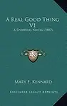 A Real Good Thing V1: A Sporting Novel (1887) by Mary E. Kennard