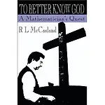 To Better Know God: A Mathematician's Quest by R. L. Mccasland
