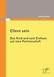 Eltern Sein - Das Kind Und Sein Einfluss Auf Eine Partnerschaft by Florian Fischer