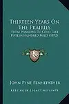 Thirteen Years on the Prairies: From Winnipeg to Cold Lake Fifteen Hundred Miles (1892) by John Pyne Pennefather