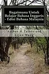 Bagaimana Untuk Belajar Bahasa Inggeris - Edisi Bahasa Malaysia: Dalam bahasa Inggeris dan Melayu (Malay Edition) by Arthur H Tafero,Lijun Wang