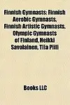 Finnish Gymnasts: Finnish Aerobic Gymnasts, Finnish Artistic Gymnasts, Olympic Gymnasts of Finland, Heikki Savolainen, Tiia Piili by LLC Books