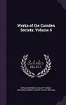 Works of the Camden Society, Volume 5 by Royal Historical Society (Great Britain),Camden Society (Great Britain)