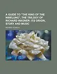 A Guide to the Ring of the Nibelung, the Trilogy of Richard Wagner