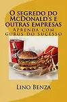 O segredo do McDonald's e outras empresas: Aprenda com gurus do sucesso (1) (Volume 1) (Portuguese Edition) by Lino A. Benza