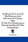 An Historical Account of the Discovery and Education of a Savage Man: Or the First Developments, Physical and Moral of the Young Savage by E. M. Itard