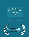The Philippine Islands 1493-1898 Vol. XVIII - Scholar's Choice Edition by Emma Helen Blair,James Alexander Robertson