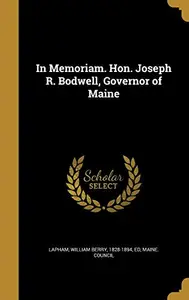 In Memoriam. Hon. Joseph R. Bodwell, Governor of Maine by William Berry 1828-1894 Lapham Ed,Maine Council