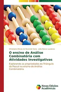O ensino de An&aacute;lise Combinat&oacute;ria com Atividades Investigativas: Explorando as propriedades do Tri&acirc;ngulo de Pascal no ensino de An&aacute;lise Combinat&oacute;ria (Portuguese Edition)