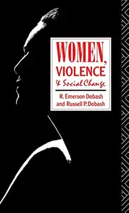Women, Violence and Social Change by R. Emerson Dobash,Russell P. Dobash