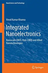 Integrated Nanoelectronics: Nanoscale CMOS, Post-CMOS and Allied Nanotechnologies (Nanoscience and Technology) by Vinod Kumar Khanna