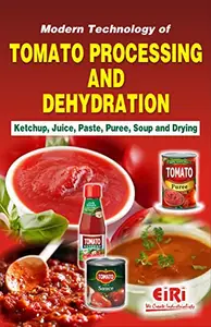 Modern Technology of Tomato Processing and Dehydration (Ketchup, Juice, Paste, Puree, Soup and Drying) by EIRI Board,EIRI Board