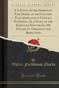 I: A Study of the Hydrogen Electrode, of the Calomel Electrode and of Contact Potential, II, a Study of the Ethylene Electrode, III, Studies in Oxidation and Reduction (Classic Reprint)  (English, Paperback, Clarke Walter Fieldhouse) price in India.