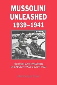 Mussolini Unleashed, 1939-1941: Politics and Strategy in Fascist Italy's Last War Paperback