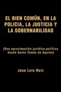 EL BIEN COM&Uacute;N, EN LA POLIC&Iacute;A, LA JUSTICIA Y LA GOBERNABILIDAD: (Una aproximaci&oacute;n jur&iacute;dico-pol&iacute;tica desde Santo Tom&aacute;s de Aquino) (Spanish Edition)